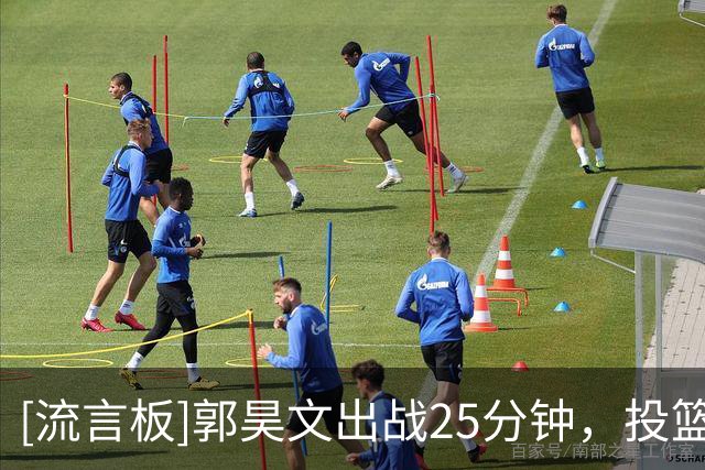[流言板]郭昊文出战25分钟，投篮15中8，贡献20分4篮板4助攻